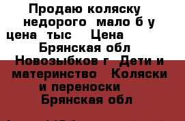 Продаю коляску , недорого, мало б/у,цена 6тыс  › Цена ­ 6 000 - Брянская обл., Новозыбков г. Дети и материнство » Коляски и переноски   . Брянская обл.